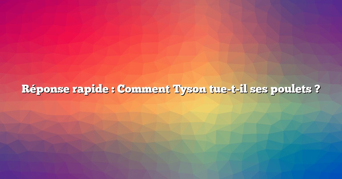 Réponse rapide : Comment Tyson tue-t-il ses poulets ?